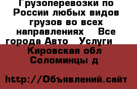 Грузоперевозки по России любых видов грузов во всех направлениях. - Все города Авто » Услуги   . Кировская обл.,Соломинцы д.